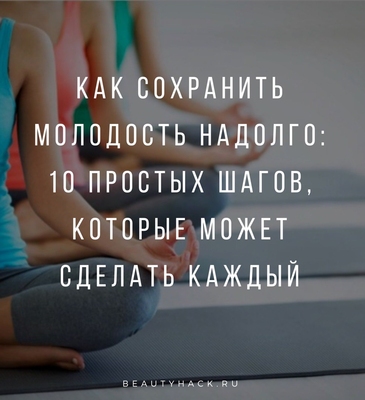 Как сохранить молодость надолго: 10 простых шагов, которые может сделать каждый